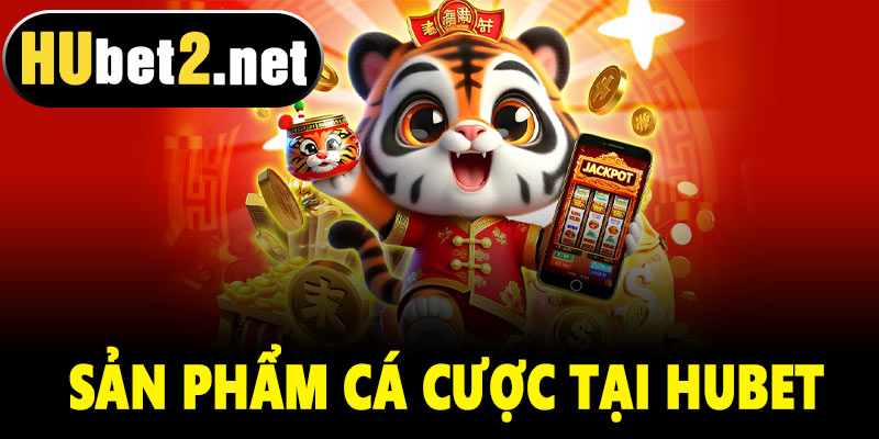 Sản phẩm cá cược trong Hubet game
